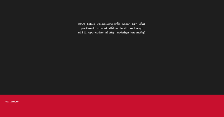 2020 Tokyo Olimpiyatları neden bir yıl gecikmeli olarak düzenlendi ve hangi milli sporcular altın madalya kazandı?