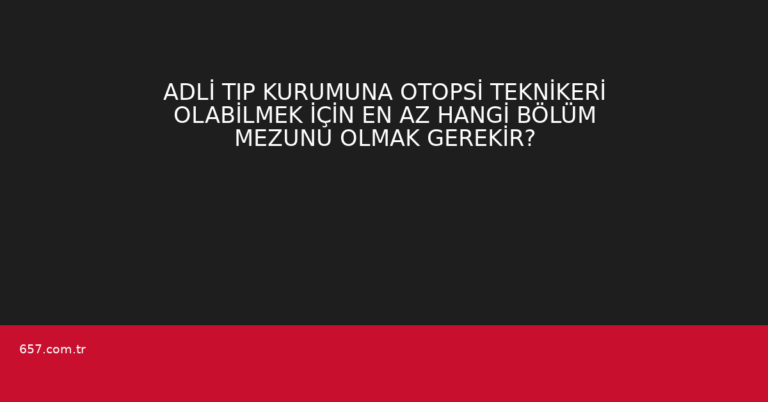 ADLİ TIP KURUMUNA OTOPSİ TEKNİKERİ OLABİLMEK İÇİN EN AZ HANGİ BÖLÜM MEZUNU OLMAK GEREKİR?