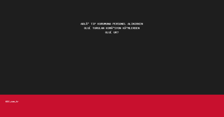 ADLİ TIP KURUMUNA PERSONEL ALINIRKEN OLUŞTURULAN KOMİSYON KİMLERDEN OLUŞUR?