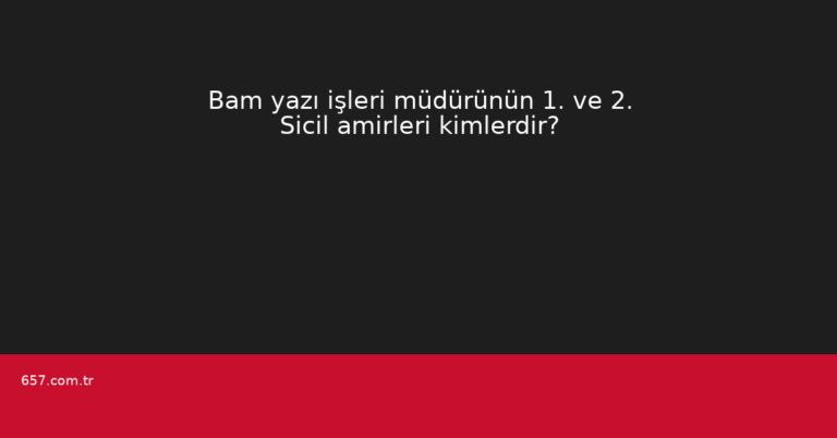 Bam yazı işleri müdürünün 1. ve 2. Sicil amirleri kimlerdir?