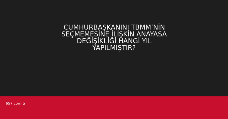 CUMHURBAŞKANINI TBMM’NİN SEÇMEMESİNE İLİŞKİN ANAYASA DEĞİŞİKLİĞİ HANGİ YIL YAPILMIŞTIR?