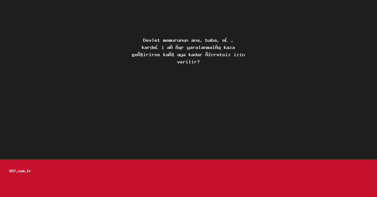 Devlet memurunun ana, baba, eş, kardeşi ağır yaralanmalı kaza geçirirse kaç aya kadar ücretsiz izin verilir?