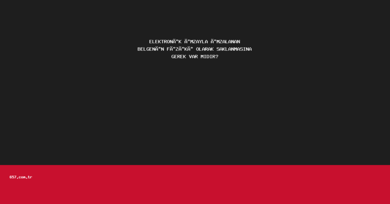ELEKTRONİK İMZAYLA İMZALANAN BELGENİN FİZİKİ OLARAK SAKLANMASINA GEREK VAR MIDIR?
