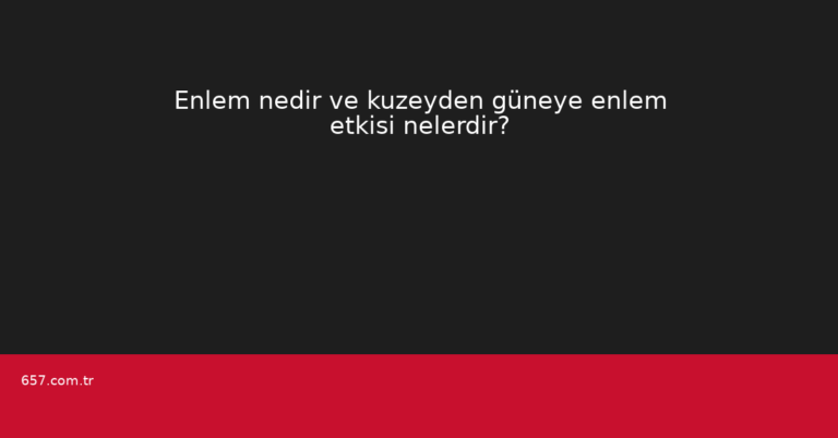 Enlem nedir ve kuzeyden güneye enlem etkisi nelerdir?