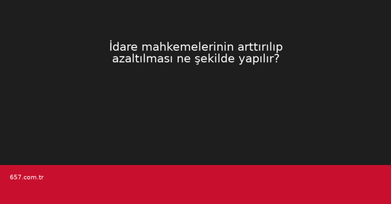 İdare mahkemelerinin arttırılıp azaltılması ne şekilde yapılır?