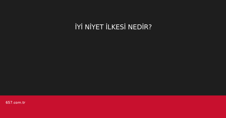 İYİ NİYET İLKESİ NEDİR?