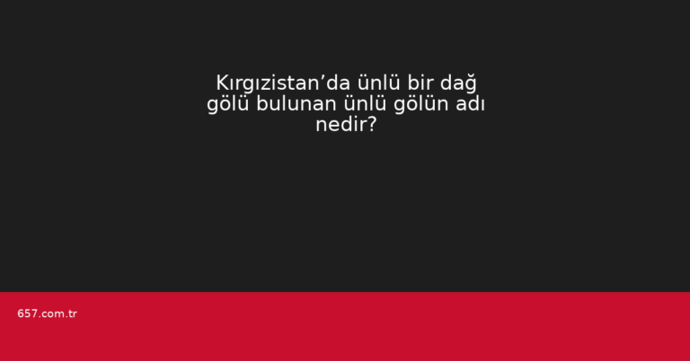 Kırgızistan’da ünlü bir dağ gölü bulunan ünlü gölün adı nedir?
