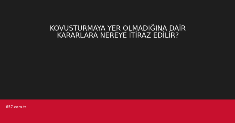 KOVUSTURMAYA YER OLMADIĞINA DAİR KARARLARA NEREYE İTİRAZ EDİLİR?