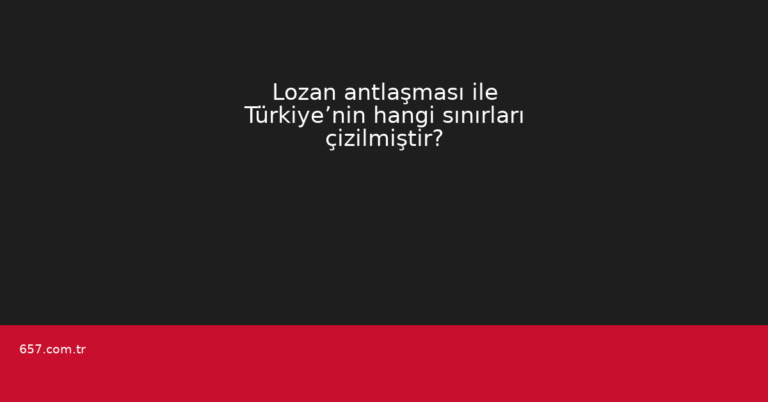 Lozan antlaşması ile Türkiye’nin hangi sınırları çizilmiştir?