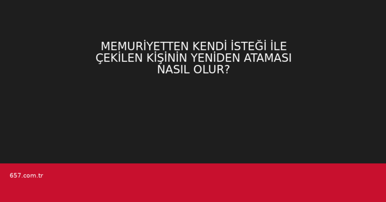 MEMURİYETTEN KENDİ İSTEĞİ İLE ÇEKİLEN KİŞİNİN YENİDEN ATAMASI NASIL OLUR?
