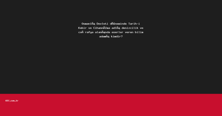 Osmanlı Devleti döneminde Tarih-i Kebir ve Cihannüma adlı denizcilik ve coğrafya alanında eserler veren bilim adamı kimdir?