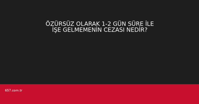 ÖZÜRSÜZ OLARAK 1-2 GÜN SÜRE İLE İŞE GELMEMENİN CEZASI NEDİR?