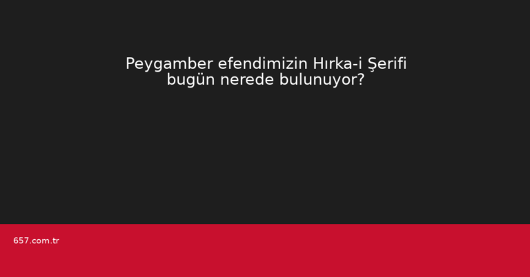 Peygamber efendimizin Hırka-i Şerifi bugün nerede bulunuyor?