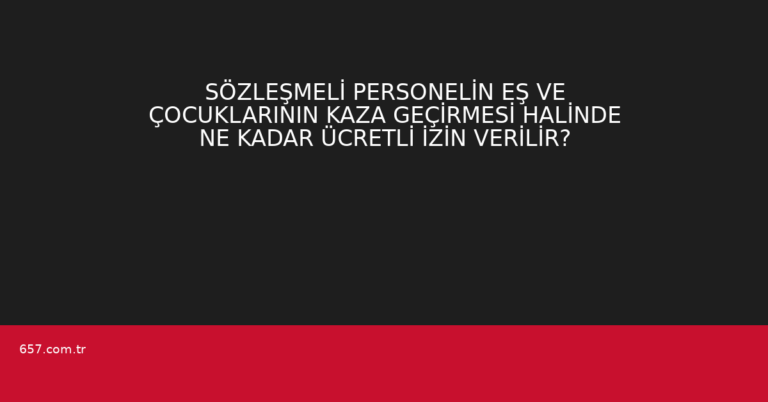 SÖZLEŞMELİ PERSONELİN EŞ VE ÇOCUKLARININ KAZA GEÇİRMESİ HALİNDE NE KADAR ÜCRETLİ İZİN VERİLİR?