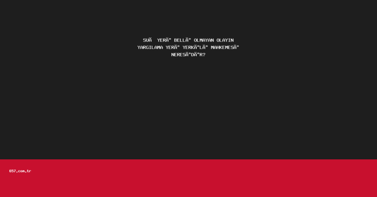 SUÇ YERİ BELLİ OLMAYAN OLAYIN YARGILAMA YERİ YERKİLİ MAHKEMESİ NERESİDİR?