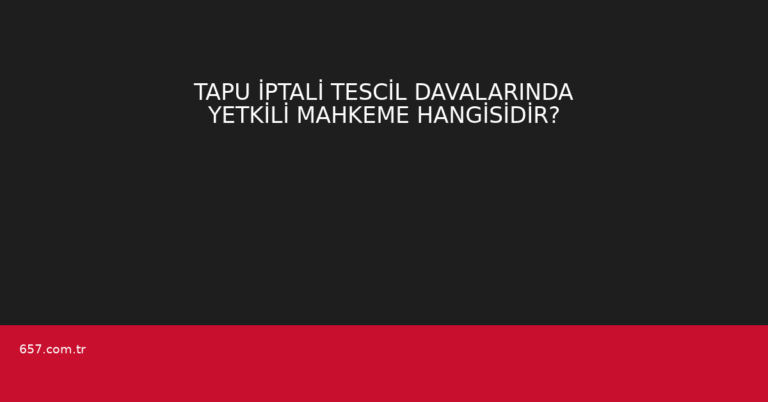TAPU İPTALİ TESCİL DAVALARINDA YETKİLİ MAHKEME HANGİSİDİR?