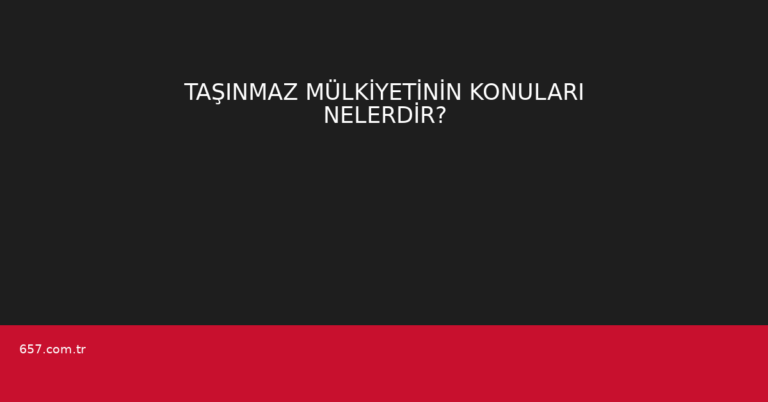 TAŞINMAZ MÜLKİYETİNİN KONULARI NELERDİR?