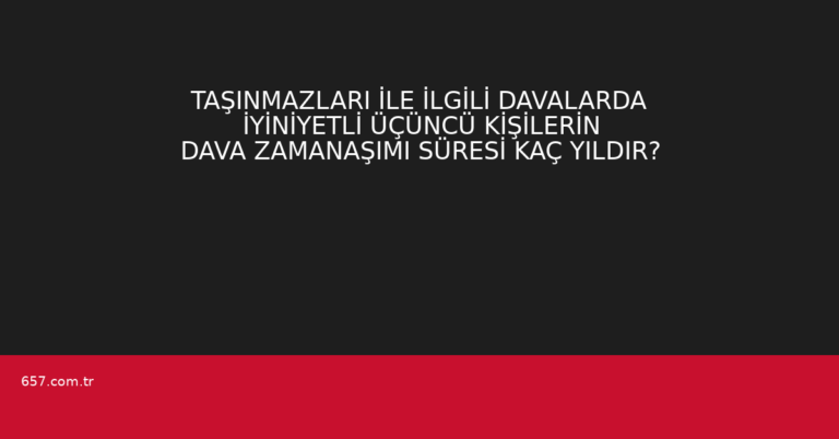 TAŞINMAZLARI İLE İLGİLİ DAVALARDA İYİNİYETLİ ÜÇÜNCÜ KİŞİLERİN DAVA ZAMANAŞIMI SÜRESİ KAÇ YILDIR?