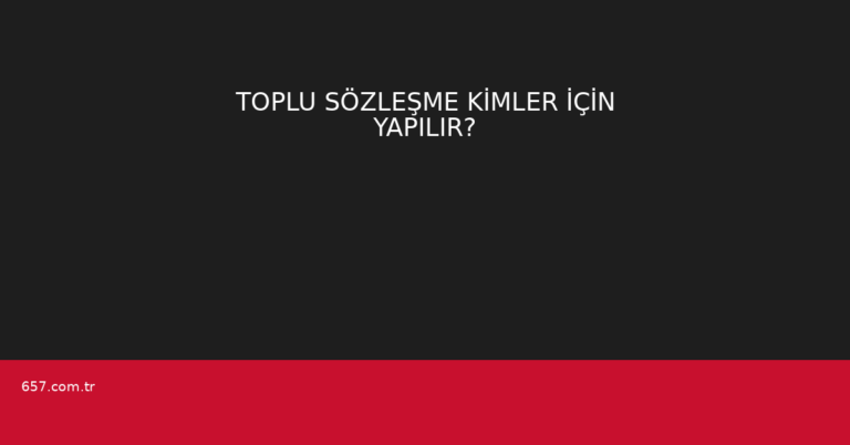 TOPLU SÖZLEŞME KİMLER İÇİN YAPILIR?