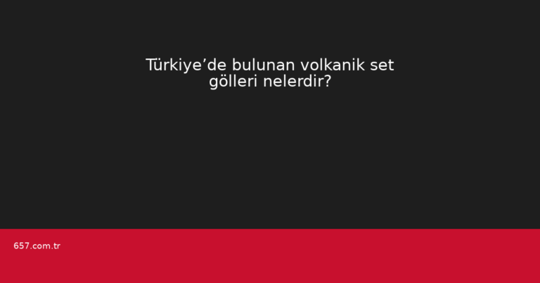 Türkiye’de bulunan volkanik set gölleri nelerdir?
