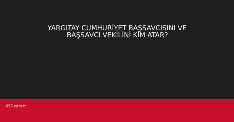 YARGITAY CUMHURİYET BAŞSAVCISINI VE BAŞSAVCI VEKİLİNİ KİM ATAR?